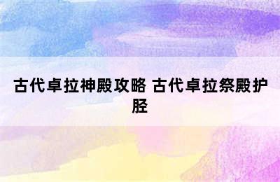 古代卓拉神殿攻略 古代卓拉祭殿护胫